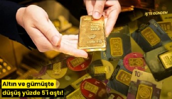 Altın ve gümüşte düşüş yüzde 5'i aştı!