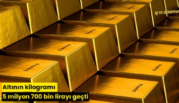 Altının kilogramı 5 milyon 700 bin lirayı geçti