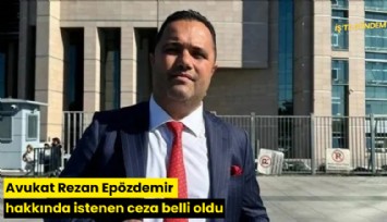 Avukat Rezan Epözdemir hakkında istenen ceza belli oldu