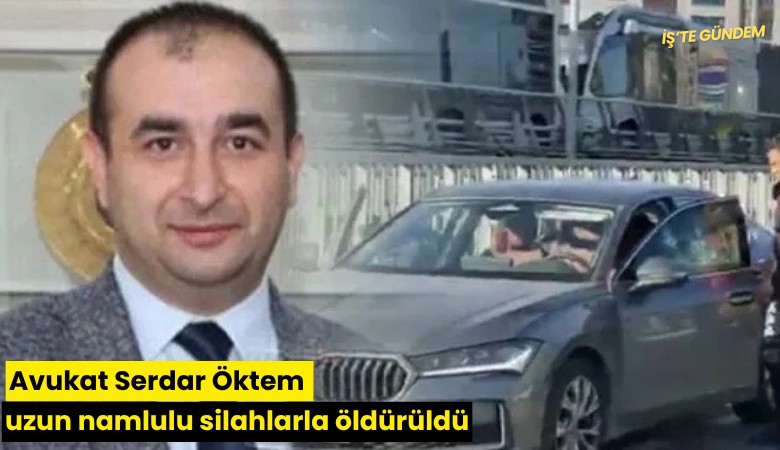 Avukat Serdar Öktem uzun namlulu silahlarla öldürüldü