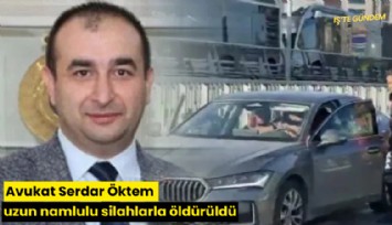 Avukat Serdar Öktem uzun namlulu silahlarla öldürüldü