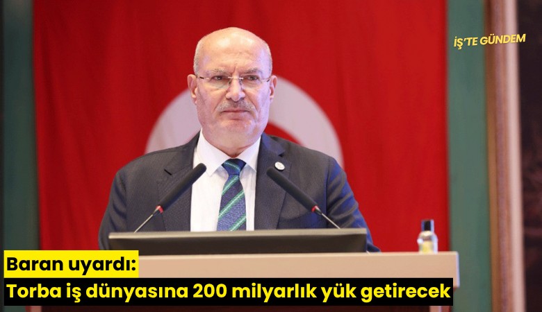Baran uyardı: Torba iş dünyasına 200 milyarlık yük getirecek