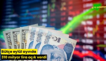Bütçe eylül ayında 310 milyar lira açık verdi