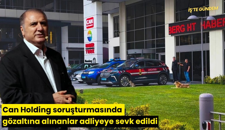 Can Holding soruşturmasında gözaltına alınanlar adliyeye sevk edildi