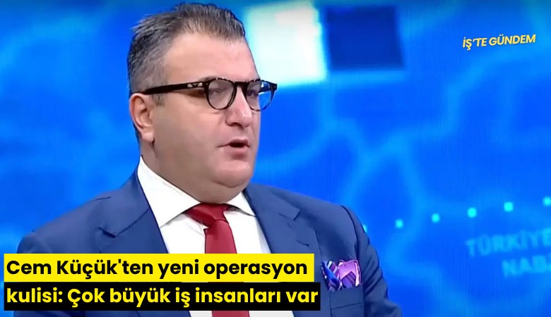 Cem Küçük'ten yeni operasyon kulisi: Çok büyük iş insanları var