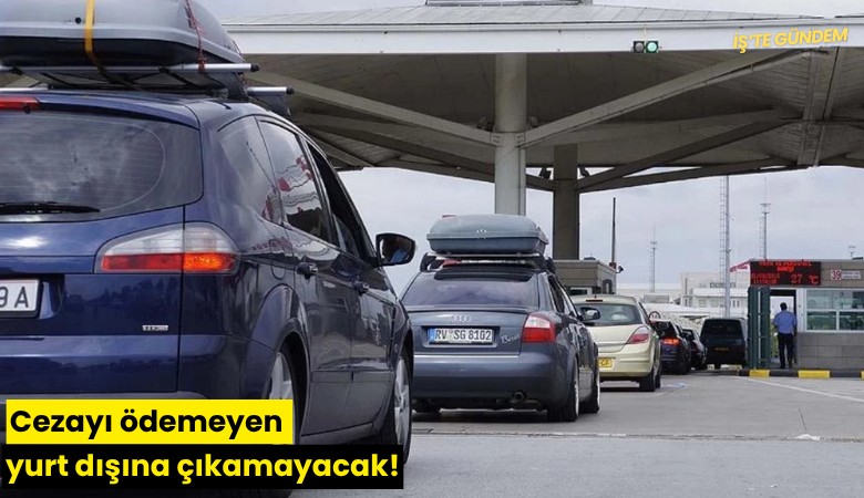 Cezayı ödemeyen yurt dışına çıkamayacak!