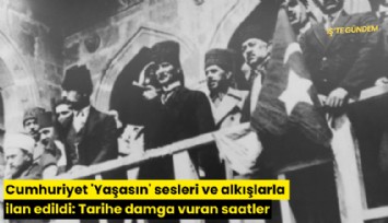 Cumhuriyet 'Yaşasın' sesleri ve alkışlarla ilan edildi: Tarihe damga vuran saatler
