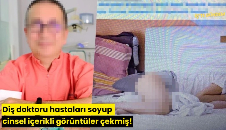 Diş doktoru hastaları soyup cinsel içerikli görüntüler çekmiş!