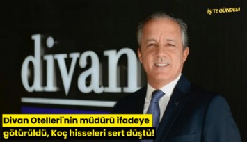 Divan Otelleri'nin müdürü ifadeye götürüldü, Koç hisseleri sert düştü!