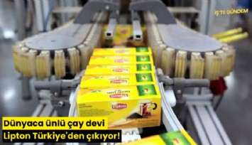 Dünyaca ünlü çay devi Lipton Türkiye'den çıkıyor!