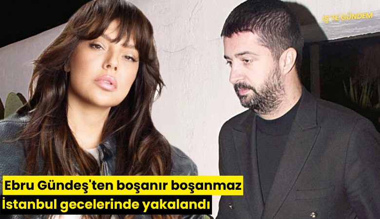 Ebru Gündeş'ten boşanır boşanmaz İstanbul gecelerinde yakalandı