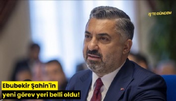 Ebubekir Şahin'in yeni görev yeri belli oldu!