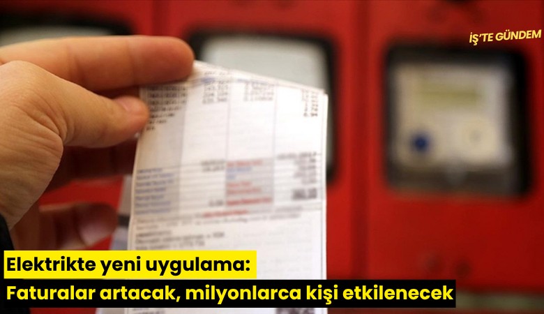 Elektrikte yeni uygulama: Faturalar artacak, milyonlarca kişi etkilenecek
