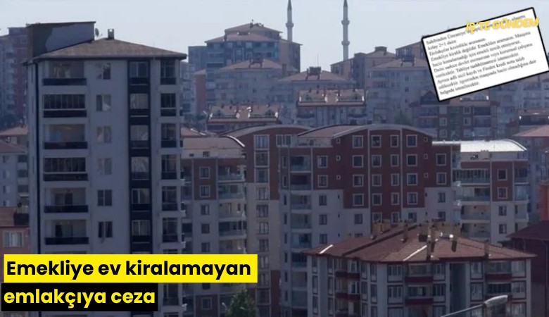 Emekliye ev kiralamayan emlakçıya ceza