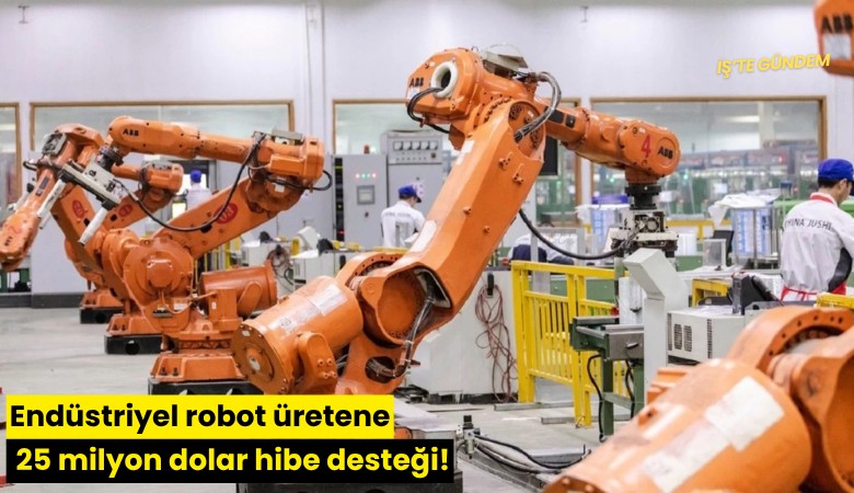Endüstriyel robot üretene 25 milyon dolar hibe desteği!