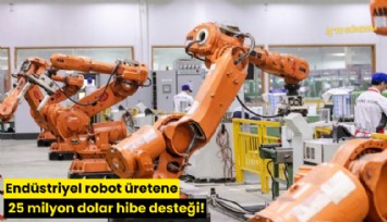 Endüstriyel robot üretene 25 milyon dolar hibe desteği!