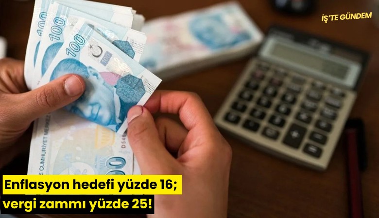 Enflasyon hedefi yüzde 16; vergi zammı yüzde 25!