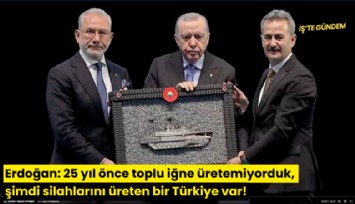 Erdoğan: 25 yıl önce toplu iğne üretemiyorduk, şimdi silahlarını üreten bir Türkiye var!