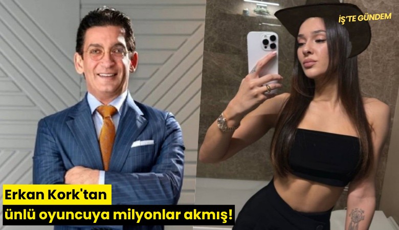 Erkan Kork'tan ünlü oyuncuya milyonlar akmış!