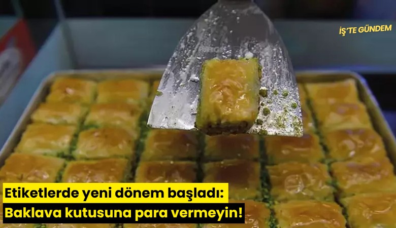 Etiketlerde yeni dönem başladı: Baklava kutusuna para vermeyin!