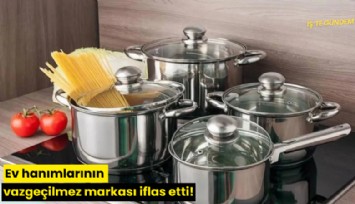 Ev hanımlarının vazgeçilmez markası iflas etti!