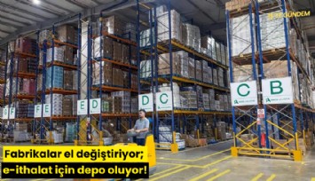 Fabrikalar el değiştiriyor; e-ithalat için depo oluyor!