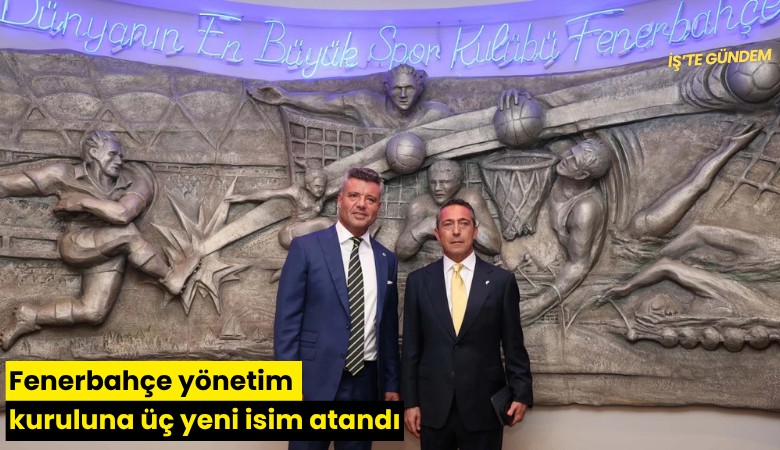 Fenerbahçe yönetim kuruluna üç yeni isim atandı