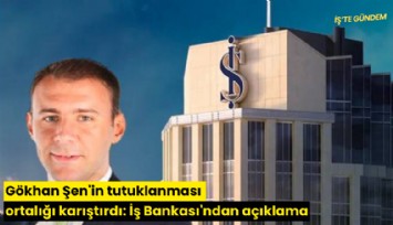 Gökhan Şen'in tutuklanması ortalığı karıştırdı: İş Bankası'ndan açıklama