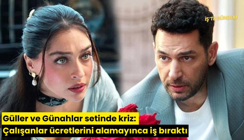 Güller ve Günahlar setinde kriz: Çalışanlar ücretlerini alamayınca iş bıraktı