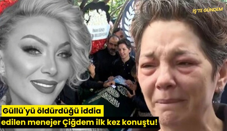 Güllü'yü öldürdüğü iddia edilen menejer Çiğdem ilk kez konuştu!