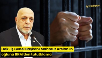 Hak-İş Genel Başkanı Mahmut Arslan'ın oğluna BKM'den tutuklama