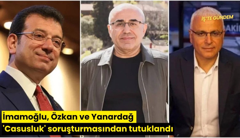İmamoğlu, Özkan ve Yanardağ 'Casusluk' soruşturmasından tutuklandı