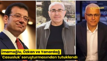 İmamoğlu, Özkan ve Yanardağ 'Casusluk' soruşturmasından tutuklandı