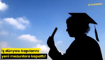 İş dünyası kapılarını yeni mezunlara kapattı!