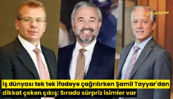 İş dünyası tek tek ifadeye çağrılırken Şamil Tayyar'dan dikkat çeken çıkış: Sırada sürpriz isimler var
