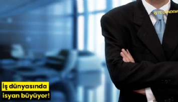 İş dünyasında isyan büyüyor!