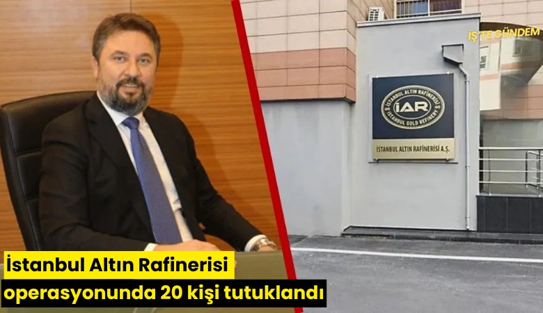İstanbul Altın Rafinerisi operasyonunda 20 kişi tutuklandı