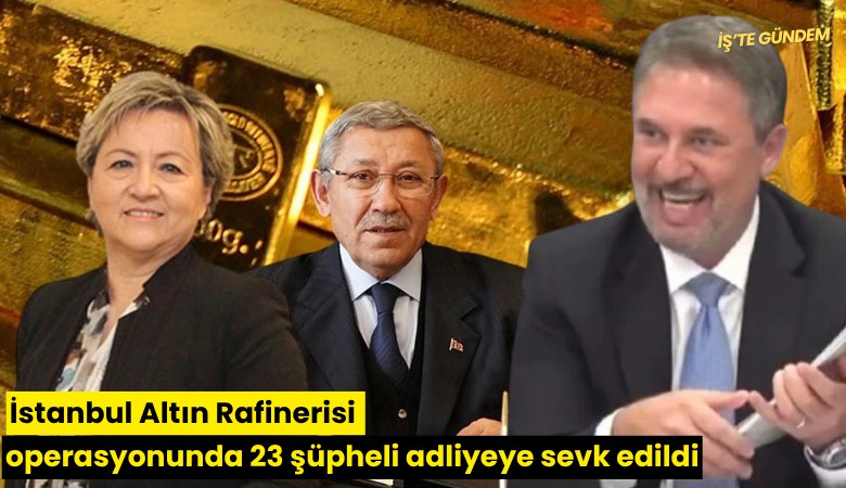 İstanbul Altın Rafinerisi operasyonunda 23 şüpheli adliyeye sevk edildi