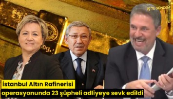 İstanbul Altın Rafinerisi operasyonunda 23 şüpheli adliyeye sevk edildi