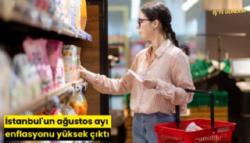 İstanbul'un ağustos ayı enflasyonu yüksek çıktı