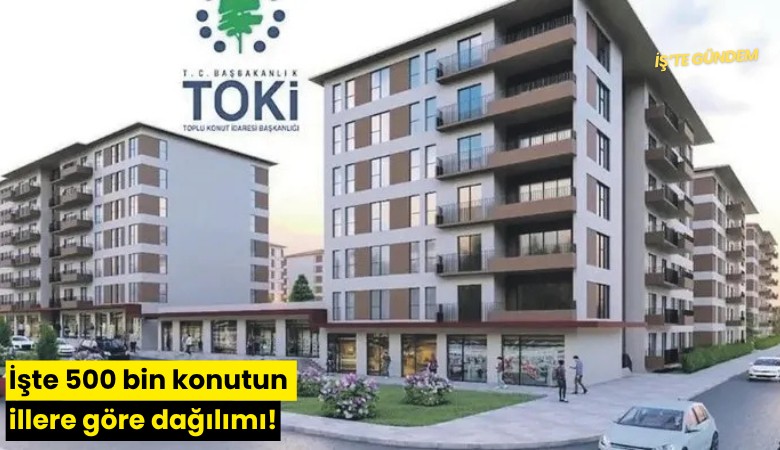 İşte 500 bin konutun illere göre dağılımı!