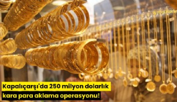 Kapalıçarşı'da 250 milyon dolarlık kara para aklama operasyonu!