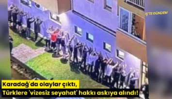 Karadağ'da olaylar çıktı, Türklere 'vizesiz seyahat' hakkı askıya alındı!