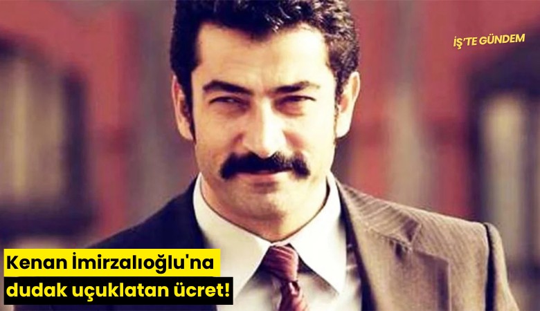 Kenan İmirzalıoğlu'na dudak uçuklatan ücret!