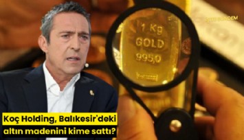 Koç Holding, Balıkesir'deki altın madenini kime sattı?