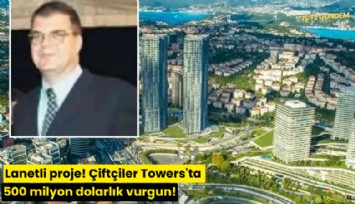 Lanetli proje! Çiftçiler Towers'ta 500 milyon dolarlık vurgun!