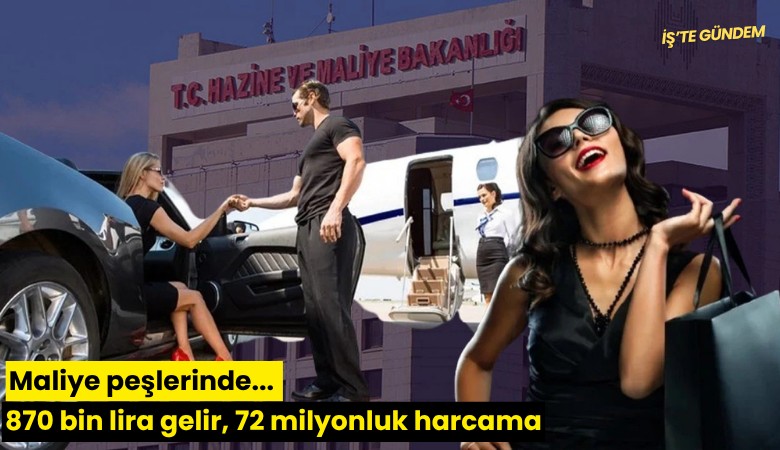 Maliye peşlerinde... 870 bin lira gelir, 72 milyonluk harcama