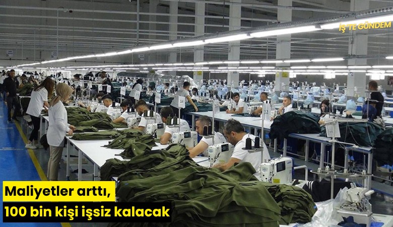 Maliyetler arttı, 100 bin kişi işsiz kalacak
