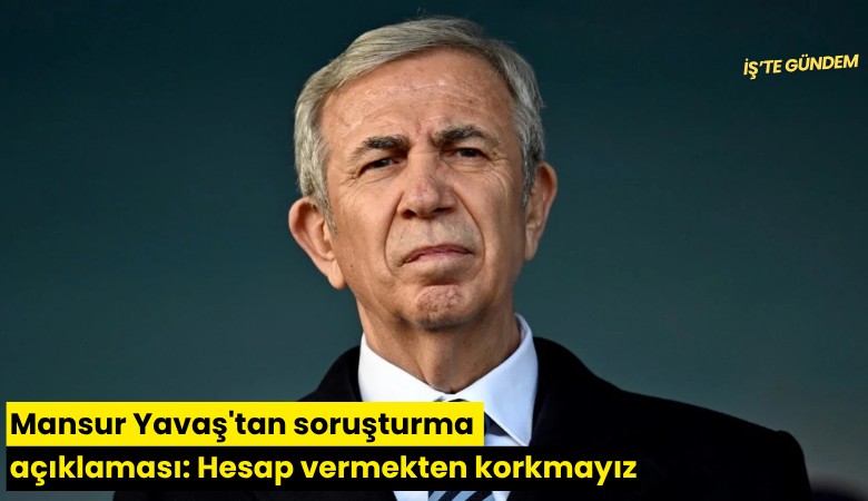 Mansur Yavaş'tan soruşturma açıklaması: Hesap vermekten korkmayız