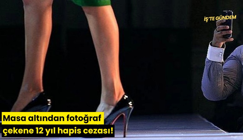 Masa altından fotoğraf çekene 12 yıl hapis cezası!